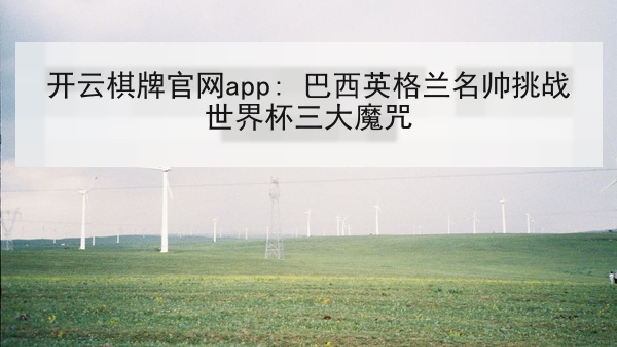 开云棋牌官网app: 巴西英格兰名帅挑战世界杯三大魔咒