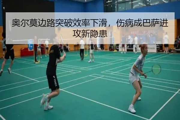 奥尔莫边路突破效率下滑，伤病成巴萨进攻新隐患