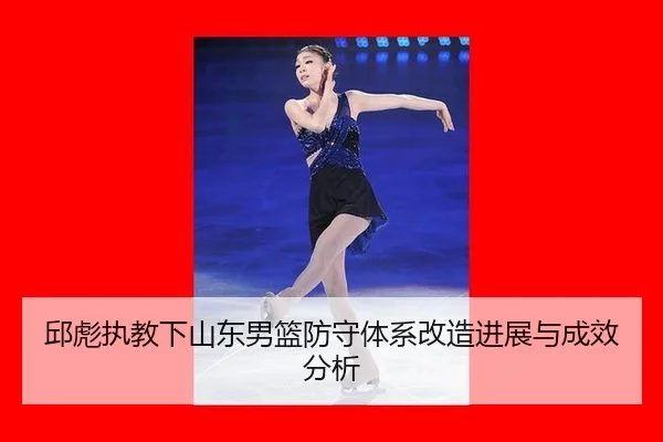 邱彪执教下山东男篮防守体系改造进展与成效分析