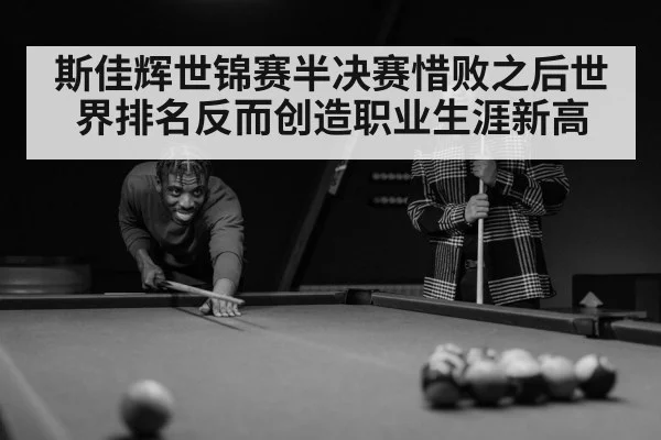 斯佳辉世锦赛半决赛惜败之后世界排名反而创造职业生涯新高