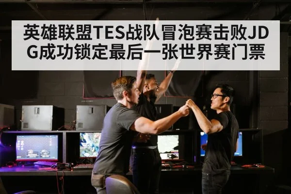 英雄联盟TES战队冒泡赛击败JDG成功锁定最后一张世界赛门票