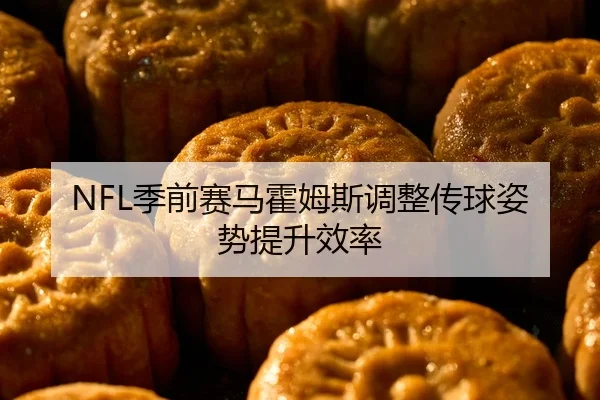 NFL季前赛马霍姆斯调整传球姿势提升效率