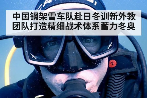 中国钢架雪车队赴日冬训新外教团队打造精细战术体系蓄力冬奥