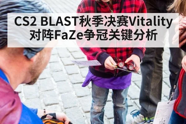 CS2 BLAST秋季决赛Vitality对阵FaZe争冠关键分析